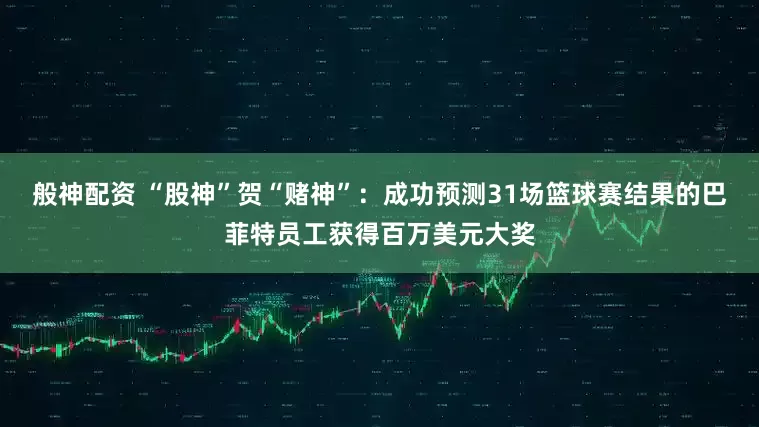 般神配资 “股神”贺“赌神”：成功预测31场篮球赛结果的巴菲特员工获得百万美元大奖