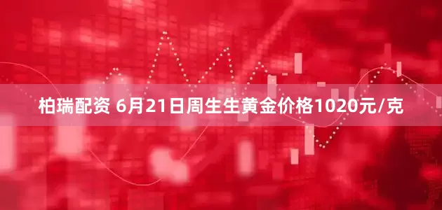柏瑞配资 6月21日周生生黄金价格1020元/克