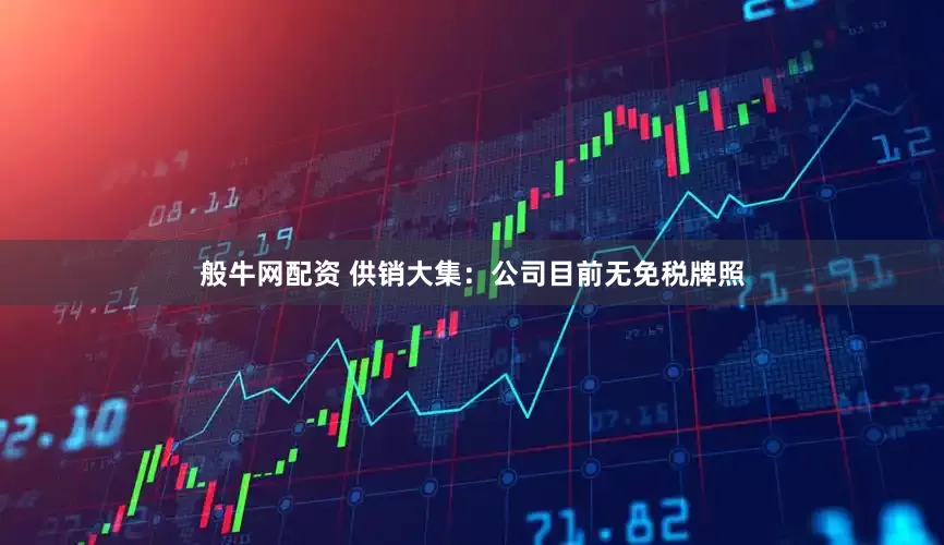 般牛网配资 供销大集：公司目前无免税牌照