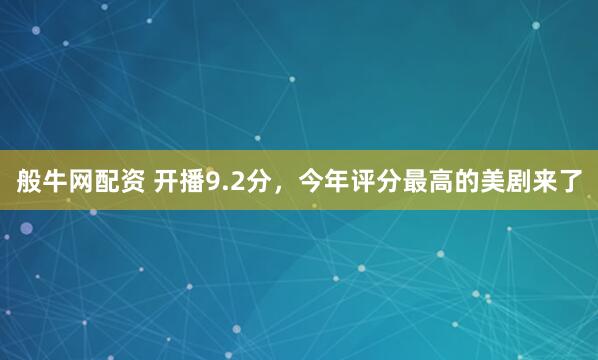 般牛网配资 开播9.2分，今年评分最高的美剧来了